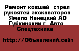 Ремонт ковшей, стрел, рукоятей экскаваторов - Ямало-Ненецкий АО, Губкинский г. Авто » Спецтехника   